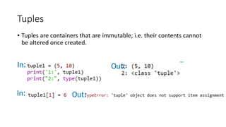 Tuples
• Tuples are containers that are immutable; i.e. their contents cannot
be altered once created.
In: Out:
In: Out:
 