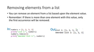 Removing elements from a list
• You can remove an element from a list based upon the element value.
• Remember: If there is more than one element with this value, only
the first occurrence will be removed.
In: Out:
 