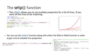 The setp() function
• The setp() allows you to set multiple properties for a list of lines, if you
want all the lines to be matching.
• You can use the setp() function along with either the line or lines function in order
to get a list of settable line properties.
 