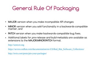General Rule Of Packaging
●
MAJOR version when you make incompatible API changes
●
MINOR version when you add functionalit...