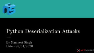 Python Deserialization Attacks
By Manmeet Singh
Date - 28/04/2020
 
