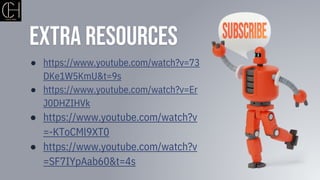 Extra Resources
● https://www.youtube.com/watch?v=73
DKe1W5KmU&t=9s
● https://www.youtube.com/watch?v=Er
J0DHZIHVk
● https://www.youtube.com/watch?v
=-KToCMl9XT0
● https://www.youtube.com/watch?v
=SF7IYpAab60&t=4s
 
