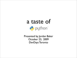 a taste of

Presented by Jordan Baker
    October 23, 2009
    DevDays Toronto
 