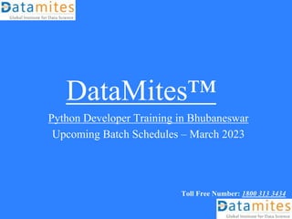 DataMites™
Python Developer Training in Bhubaneswar
Upcoming Batch Schedules – March 2023
Toll Free Number: 1800 313 3434
 