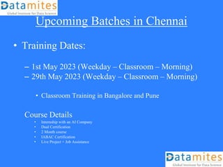Upcoming Batches in Chennai
• Training Dates:
– 1st May 2023 (Weekday – Classroom – Morning)
– 29th May 2023 (Weekday – Classroom – Morning)
• Classroom Training in Bangalore and Pune
Course Details
• Internship with an AI Company
• Dual Certification
• 2 Month course
• IABAC Certification
• Live Project + Job Assistance
 