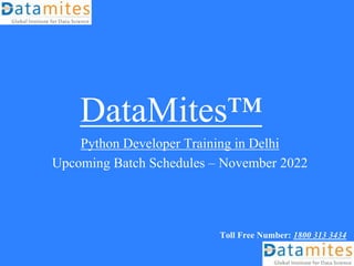 DataMites™
Python Developer Training in Delhi
Upcoming Batch Schedules – November 2022
Toll Free Number: 1800 313 3434
 
