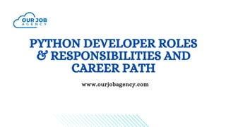 PYTHON DEVELOPER ROLES
& RESPONSIBILITIES AND
CAREER PATH
www.ourjobagency.com
 