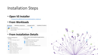 • Open VS Installer
C:Program Files (x86)Microsoft Visual StudioInstallervs_installer.exe
• From Workloads
• From Installation Details
Installation Steps
 