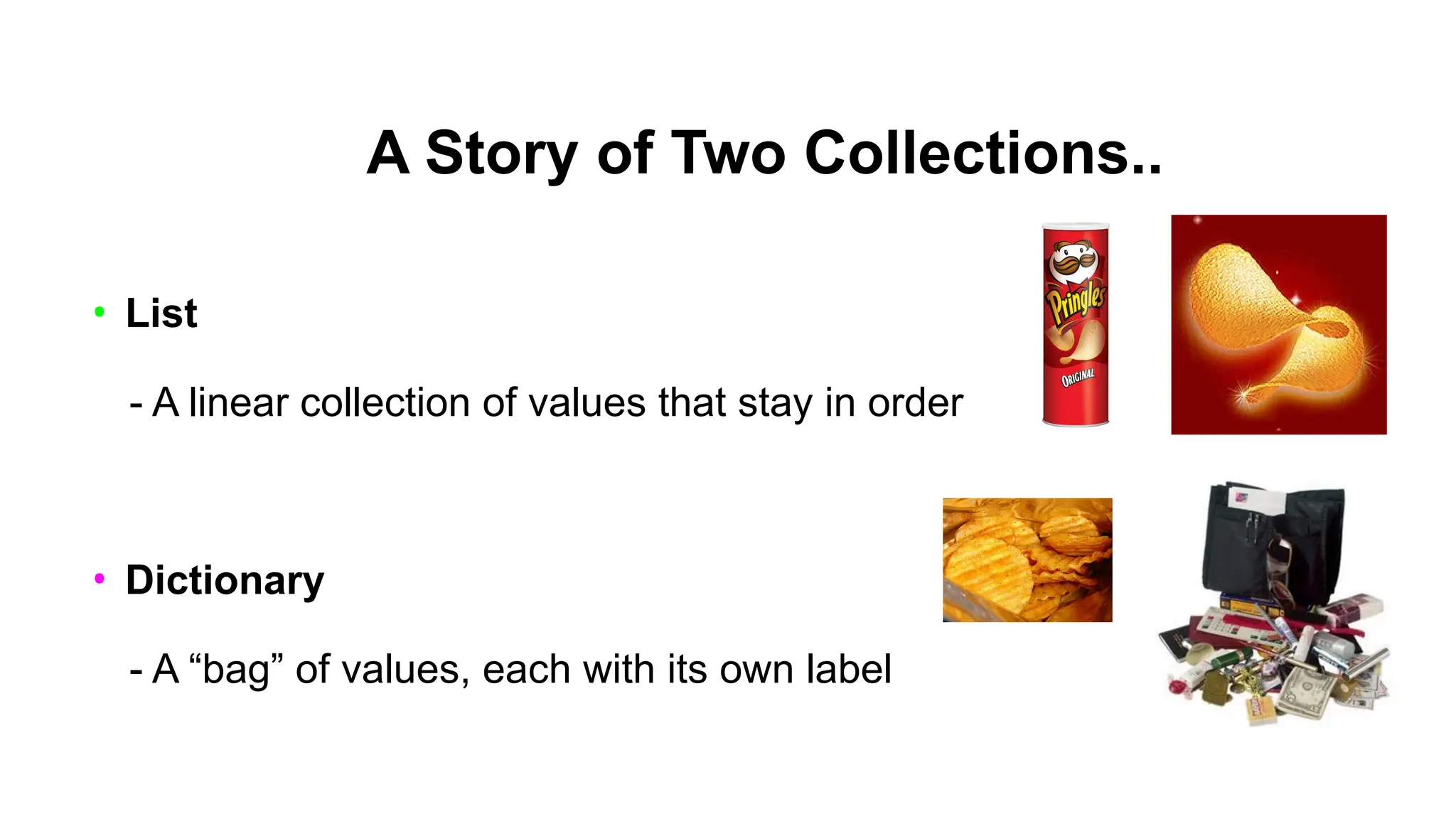 A Story of Two Collections..
• List
- A linear collection of values that stay in order
• Dictionary
- A “bag” of values, each with its own label
 