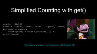 http://www.youtube.com/watch?v=EHJ9uYx5L58
counts = dict()
names = ['csev', 'cwen', 'csev', 'zqian', 'cwen']
for name in names :
counts[name] = counts.get(name, 0) + 1
print(counts)
Simplified Counting with get()
 