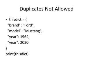 Duplicates Not Allowed
• thisdict = {
"brand": "Ford",
"model": "Mustang",
"year": 1964,
"year": 2020
}
print(thisdict)
 
