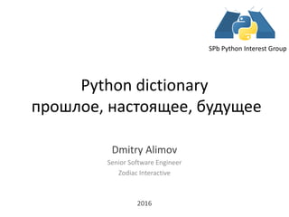 Python dictionary
прошлое, настоящее, будущее
Dmitry Alimov
Senior Software Engineer
Zodiac Interactive
2016
SPb Python Interest Group
 