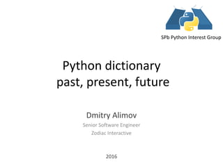 Python dictionary
past, present, future
Dmitry Alimov
Senior Software Engineer
Zodiac Interactive
2016
SPb Python Interest Group
 