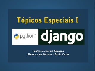 Tópicos Especiais I 
Professor: Sergio Almagro 
Alunos: José Nondas – Denis Vieira 
 