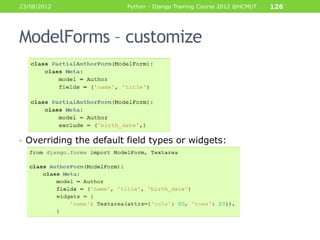 23/08/2012               Python - Django Training Course 2012 @HCMUT   126




ModelForms – customize




• Overriding the default field types or widgets:
 