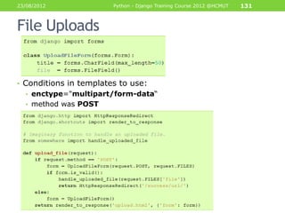 23/08/2012              Python - Django Training Course 2012 @HCMUT   131



File Uploads


• Conditions in templates to use:
  • enctype="multipart/form-data“
  • method was POST
 