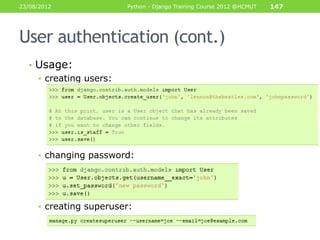 23/08/2012              Python - Django Training Course 2012 @HCMUT   147




User authentication (cont.)
  • Usage:
    • creating users:




     • changing password:




     • creating superuser:
 