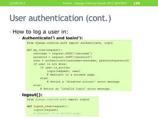 23/08/2012              Python - Django Training Course 2012 @HCMUT   149




User authentication (cont.)
• How to log a user in:
     • Authenticate() and login():




     • logout():
 