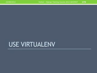 23/08/2012   Python - Django Training Course 2012 @HCMUT   173




  USE VIRTUALENV
 
