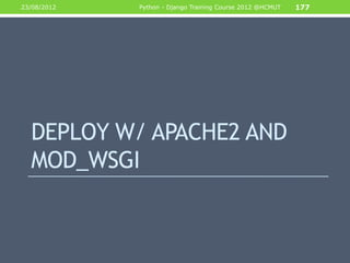 23/08/2012   Python - Django Training Course 2012 @HCMUT   177




  DEPLOY W/ APACHE2 AND
  MOD_WSGI
 