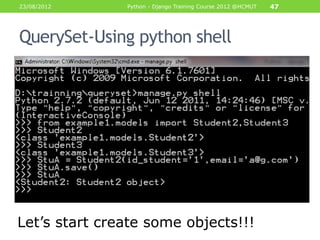 23/08/2012     Python - Django Training Course 2012 @HCMUT   47




QuerySet-Using python shell




Let‟s start create some objects!!!
 
