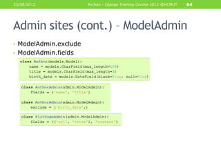 23/08/2012             Python - Django Training Course 2012 @HCMUT   64




Admin sites (cont.) – ModelAdmin
• ModelAdmin.exclude
• ModelAdmin.fields
 