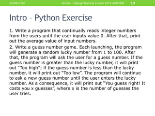 23/08/2012              Python - Django Training Course 2012 @HCMUT   13




Intro – Python Exercise
1. Write a program th...