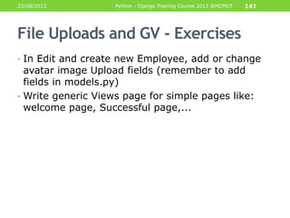 23/08/2012          Python - Django Training Course 2012 @HCMUT   141




File Uploads and GV - Exercises
• In Edit and cr...