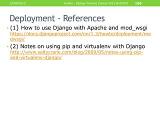 23/08/2012            Python - Django Training Course 2012 @HCMUT   166




 Deployment - References
• (1) How to use Djan...
