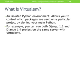 23/08/2012          Python - Django Training Course 2012 @HCMUT   174




What is Virtualenv?
• An isolated Python environ...