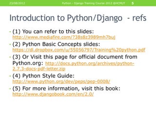 23/08/2012            Python - Django Training Course 2012 @HCMUT   5




Introduction to Python/Django - refs
• (1) You c...