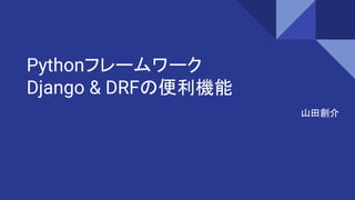 Pythonフレームワーク
Django & DRFの便利機能
山田創介
 
