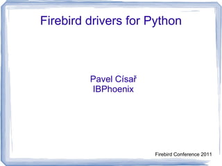 Firebird drivers for Python Pavel Císař IBPhoenix Firebird Conference 2011 