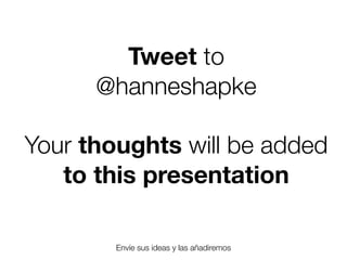 Tweet to
@hanneshapke
Your thoughts will be added
to this presentation
Envíe sus ideas y las añadiremos
Friday, 8 November 13

 
