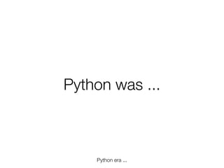 Python was ...

Python era ...
Friday, 8 November 13

 