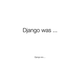 Django was ...

Django era ...
Friday, 8 November 13

 