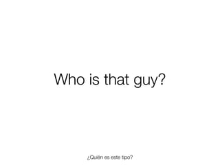 Who is that guy?

¿Quién es este tipo?
Friday, 8 November 13

 