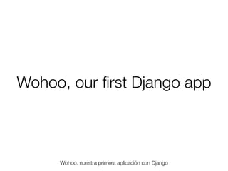 Wohoo, our ﬁrst Django app

Wohoo, nuestra primera aplicación con Django
Friday, 8 November 13

 
