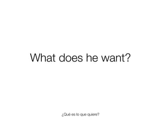 What does he want?

¿Qué es lo que quiere?
Friday, 8 November 13

 
