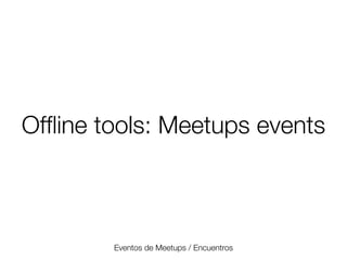 Ofﬂine tools: Meetups events

Eventos de Meetups / Encuentros
Friday, 8 November 13

 