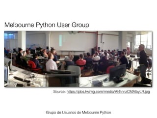 Melbourne Python User Group

Source: https://pbs.twimg.com/media/Af4tnnzCMAIbyLR.jpg

Grupo de Usuarios de Melbourne Python
Friday, 8 November 13

 