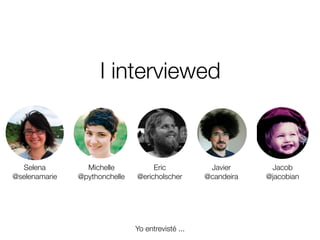 I interviewed

Selena
@selenamarie

Michelle
@pythonchelle

Eric
@ericholscher

Yo entrevisté ...
Friday, 8 November 13

Javier
@candeira

Jacob
@jacobian

 