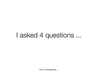 I asked 4 questions ...

Hice 4 preguntas ...
Friday, 8 November 13

 