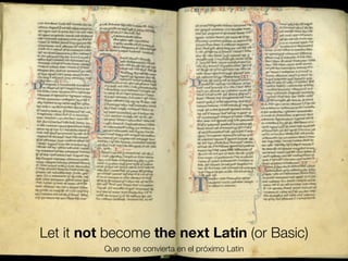 Let it not become the next Latin (or Basic)
Que no se convierta en el próximo Latin
Friday, 8 November 13

 