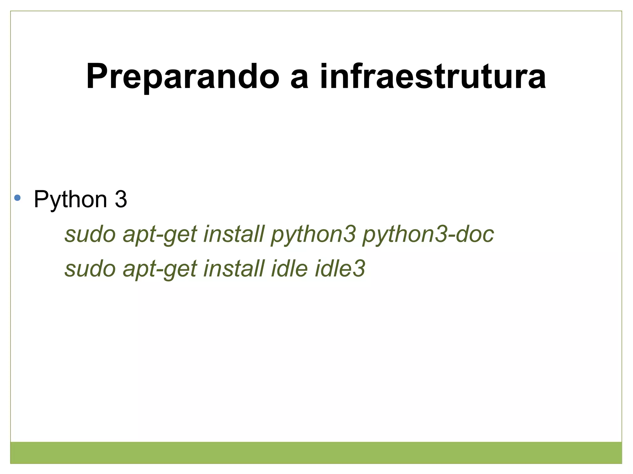 Preparando a infraestrutura

●

Python 3
sudo apt-get install python3 python3-doc
sudo apt-get install idle idle3

 