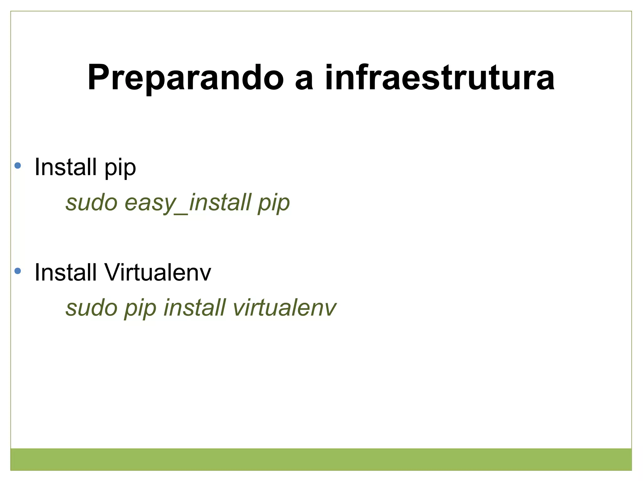 Preparando a infraestrutura
●

●

Install pip
sudo easy_install pip
Install Virtualenv
sudo pip install virtualenv

 