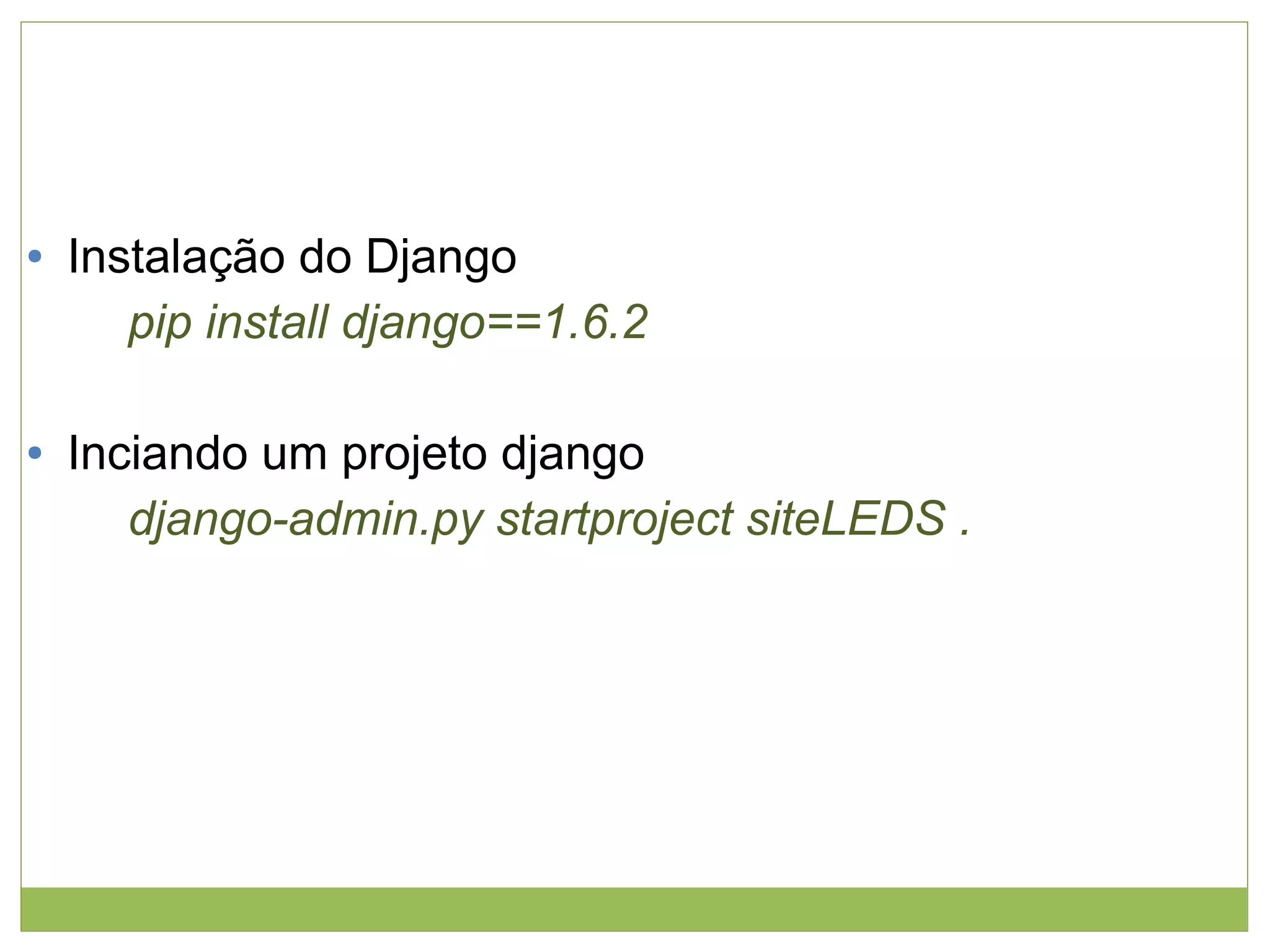 ●

●

Instalação do Django
pip install django==1.6.2
Inciando um projeto django
django-admin.py startproject siteLEDS .

 