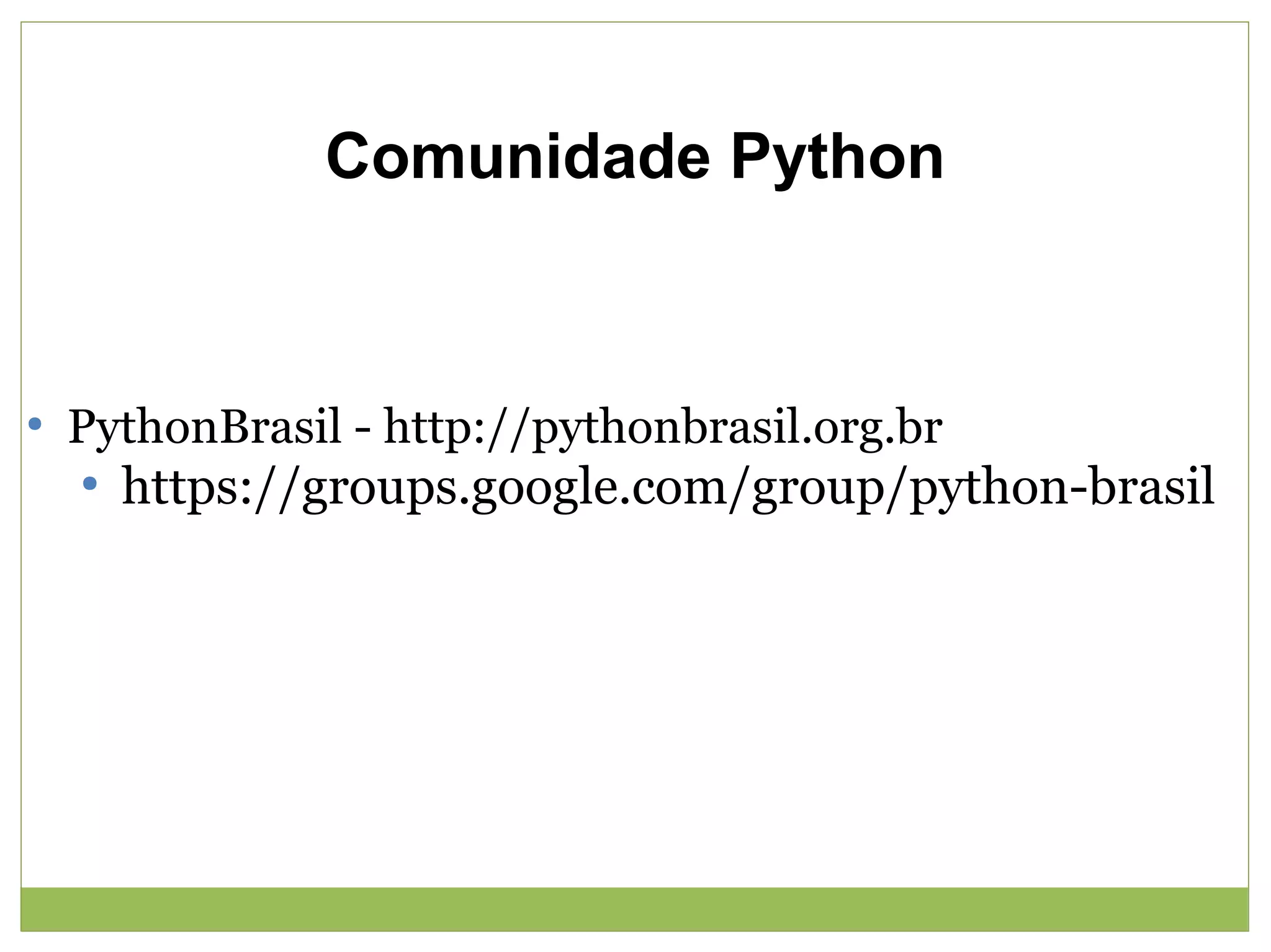Comunidade Python

●

PythonBrasil - http://pythonbrasil.org.br
●

https://groups.google.com/group/python-brasil

 