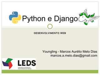Python e Django
DESENVOLVIMENTO WEB

Youngling - Marcos Aurélio Melo Dias
marcos.a.melo.dias@gmail.com

 