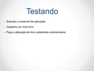 Testando 
Execute o runserver da aplicação. 
Cadastre um novo livro. 
Faça a alteração do livro cadastrado anteriormente.  